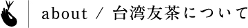 about / 台湾友茶について