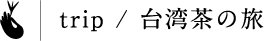 trip / 台湾茶の旅